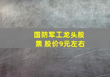 国防军工龙头股票 股价9元左右